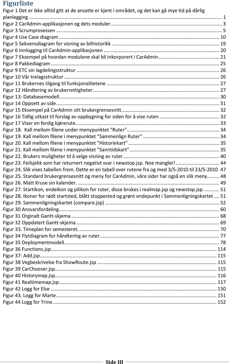 .. 20 Figur 7 Eksempel på hvordan modulene skal bli inkorporert i CarAdmin... 21 Figur 8 Pakkediagram... 25 Figur 9 ETC sin lagdelingsstruktur... 26 Figur 10 Vår trelagsstruktur.