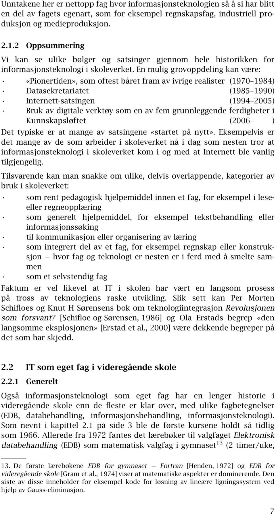 En mulig grovoppdeling kan være: «Pionertiden», som oftest båret fram av ivrige realister (1970 1984) Datasekretariatet (1985 1990) Internett-satsingen (1994 2005) Bruk av digitale verktøy som en av