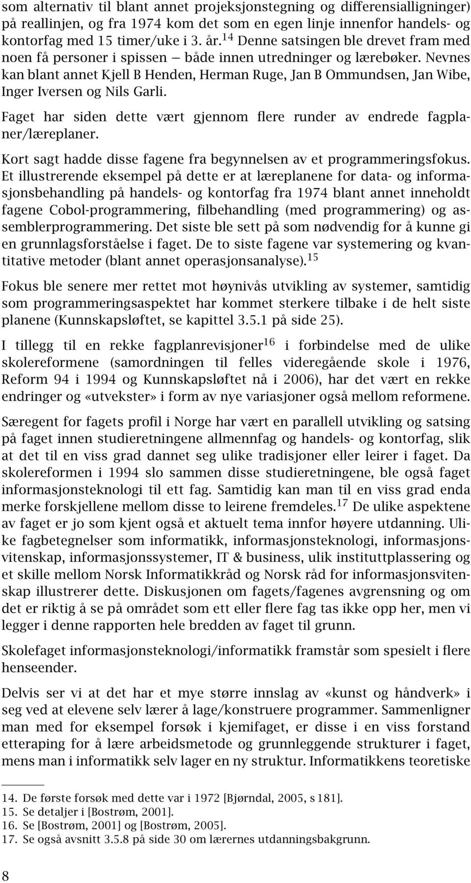 Nevnes kan blant annet Kjell B Henden, Herman Ruge, Jan B Ommundsen, Jan Wibe, Inger Iversen og Nils Garli. Faget har siden dette vært gjennom flere runder av endrede fagplaner/læreplaner.