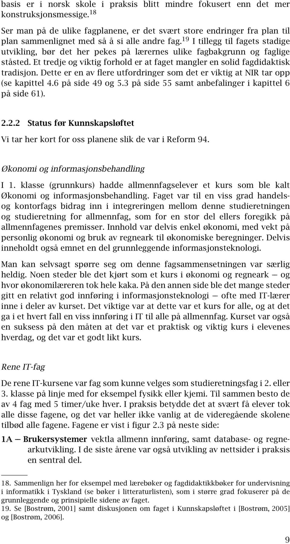 19 I tillegg til fagets stadige utvikling, bør det her pekes på lærernes ulike fagbakgrunn og faglige ståsted. Et tredje og viktig forhold er at faget mangler en solid fagdidaktisk tradisjon.