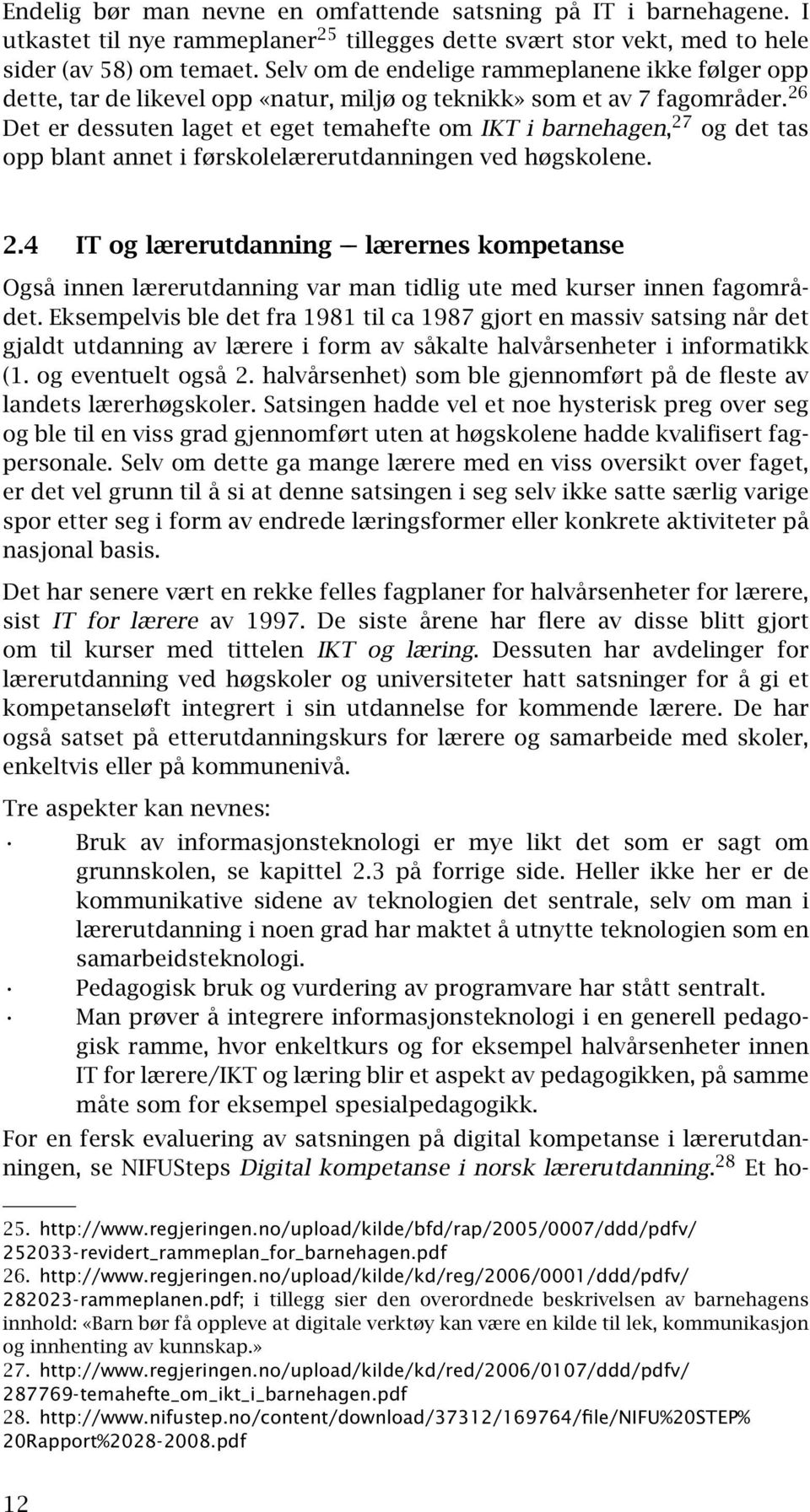 26 Det er dessuten laget et eget temahefte om IKT i barnehagen, 27 og det tas opp blant annet i førskolelærerutdanningen ved høgskolene. 2.4 IT og lærerutdanning lærernes kompetanse Også innen lærerutdanning var man tidlig ute med kurser innen fagområdet.