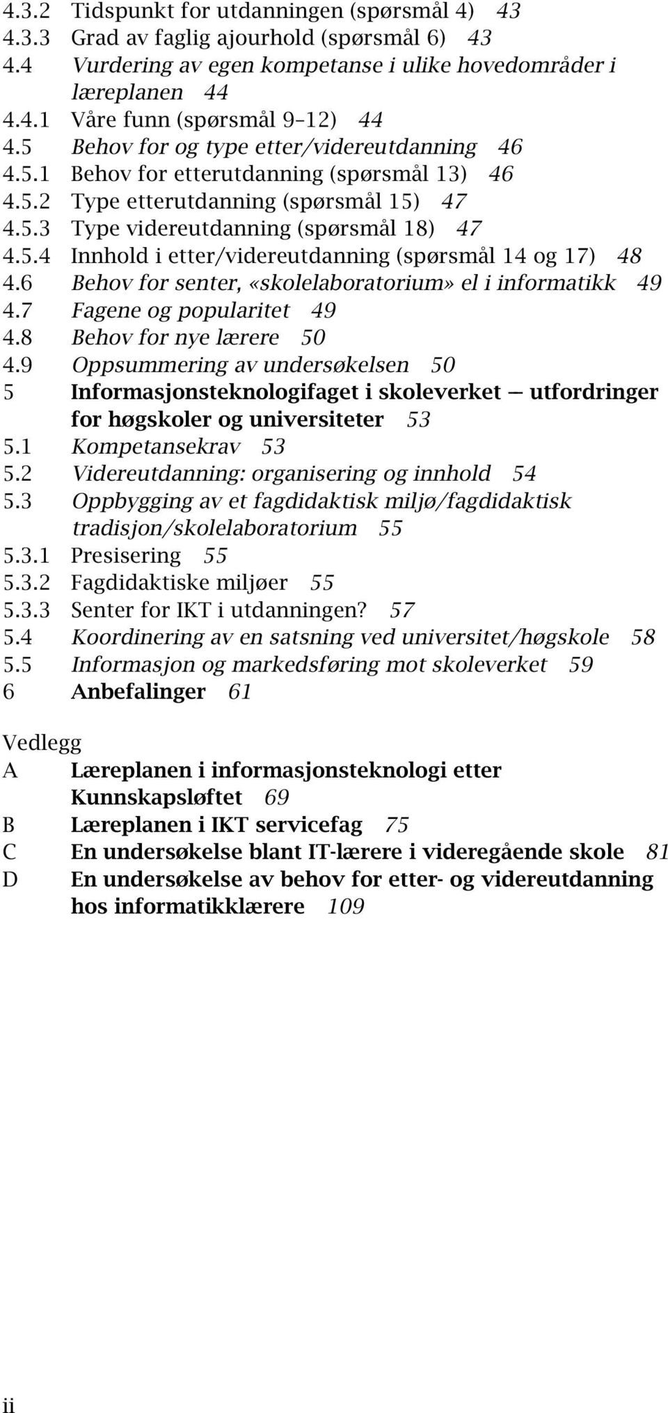 6 Behov for senter, «skolelaboratorium» el i informatikk 49 4.7 Fagene og popularitet 49 4.8 Behov for nye lærere 50 4.