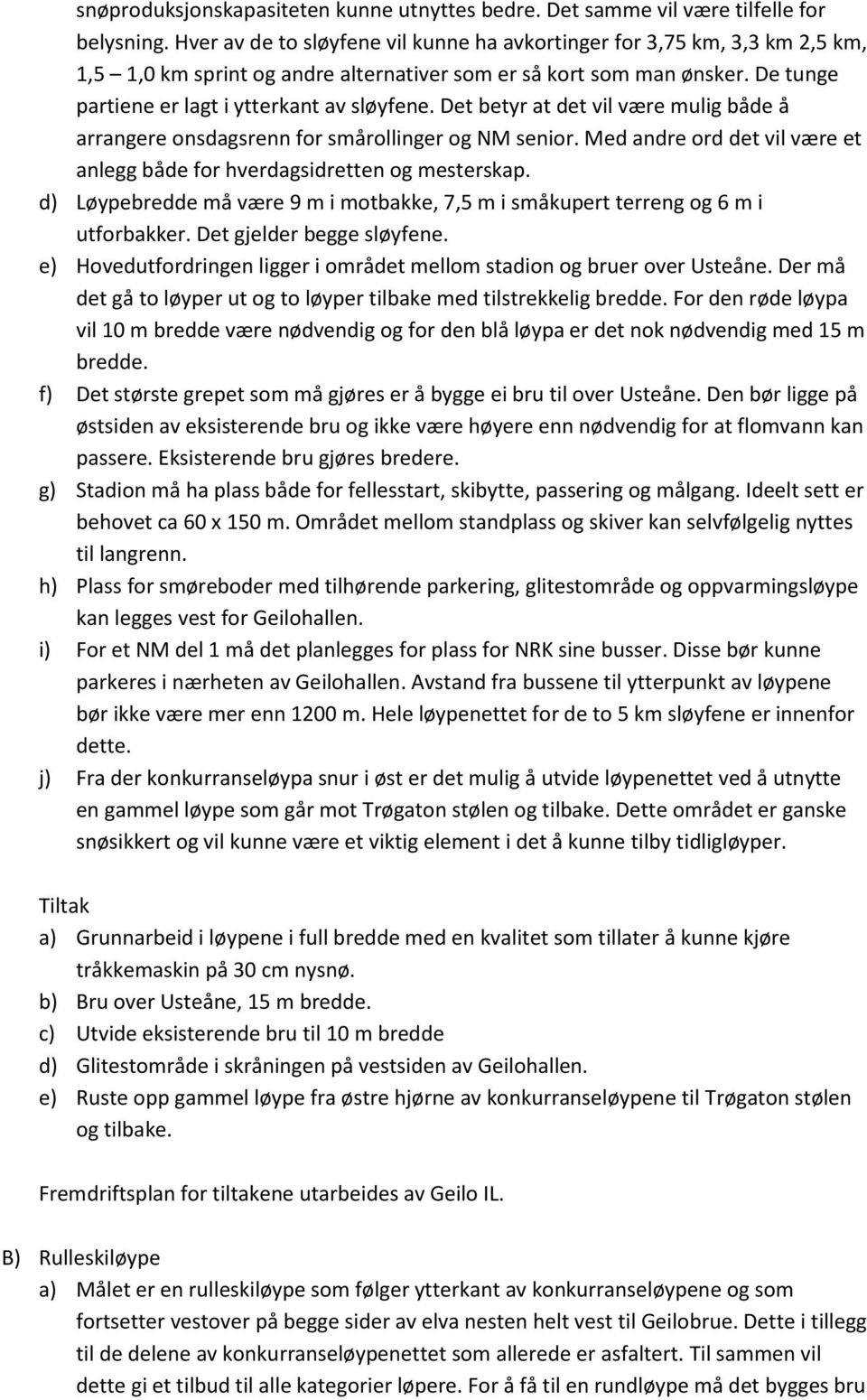 Det betyr at det vil være mulig både å arrangere onsdagsrenn for smårollinger og NM senior. Med andre ord det vil være et anlegg både for hverdagsidretten og mesterskap.