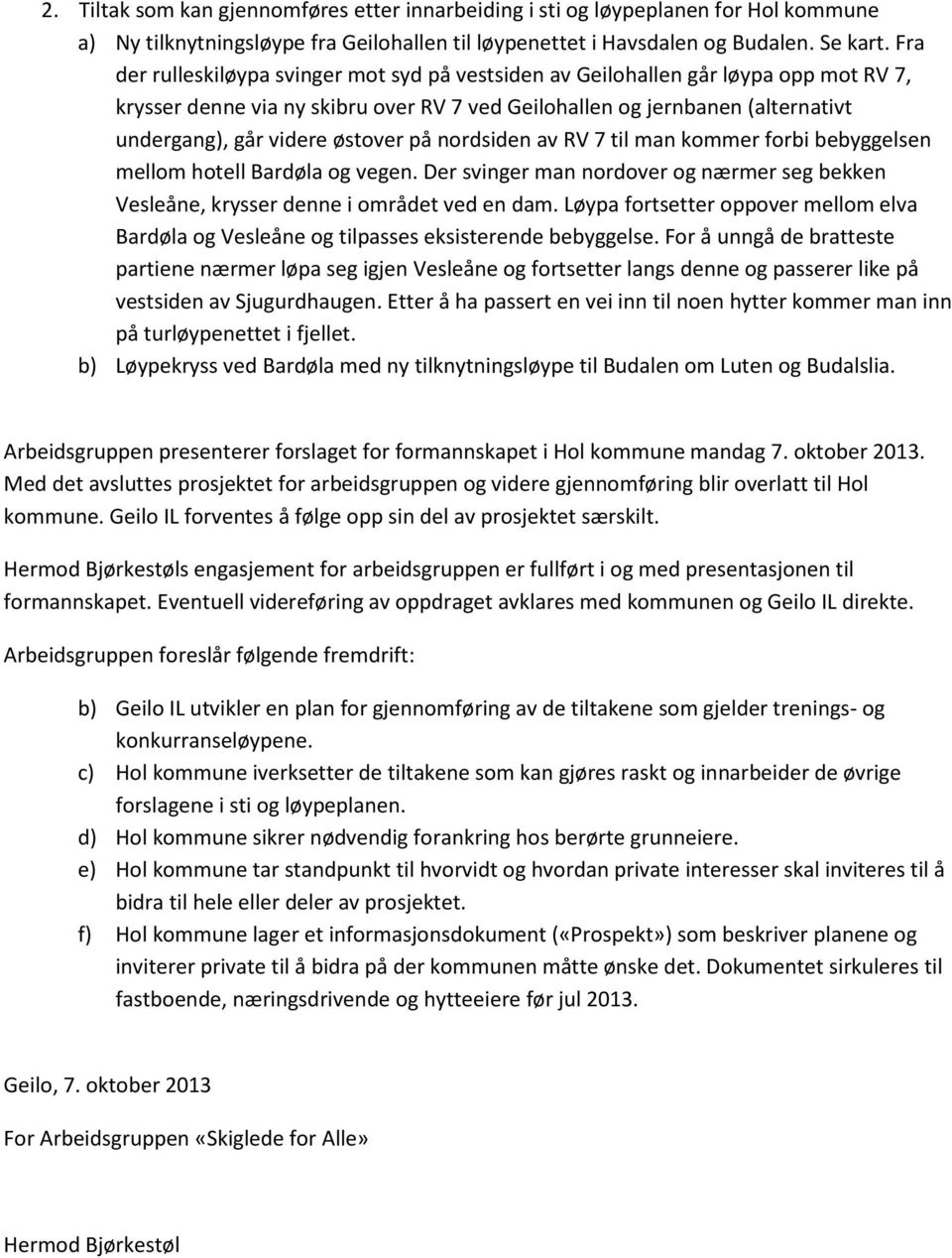 østover på nordsiden av RV 7 til man kommer forbi bebyggelsen mellom hotell Bardøla og vegen. Der svinger man nordover og nærmer seg bekken Vesleåne, krysser denne i området ved en dam.