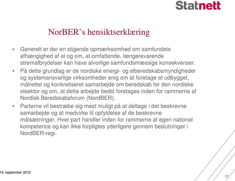 På dette grundlag er de nordiske energi- og elberedskabsmyndigheder og systemansvarlige virksomheder enig om at foretage et udbygget, målrettet og konkretiseret samarbejde om beredskab for den