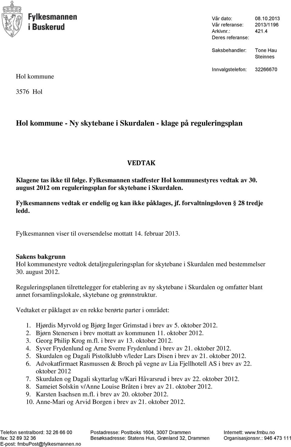 Fylkesmannen stadfester Hol kommunestyres vedtak av 30. august 2012 om reguleringsplan for skytebane i Skurdalen. Fylkesmannens vedtak er endelig og kan ikke påklages, jf.