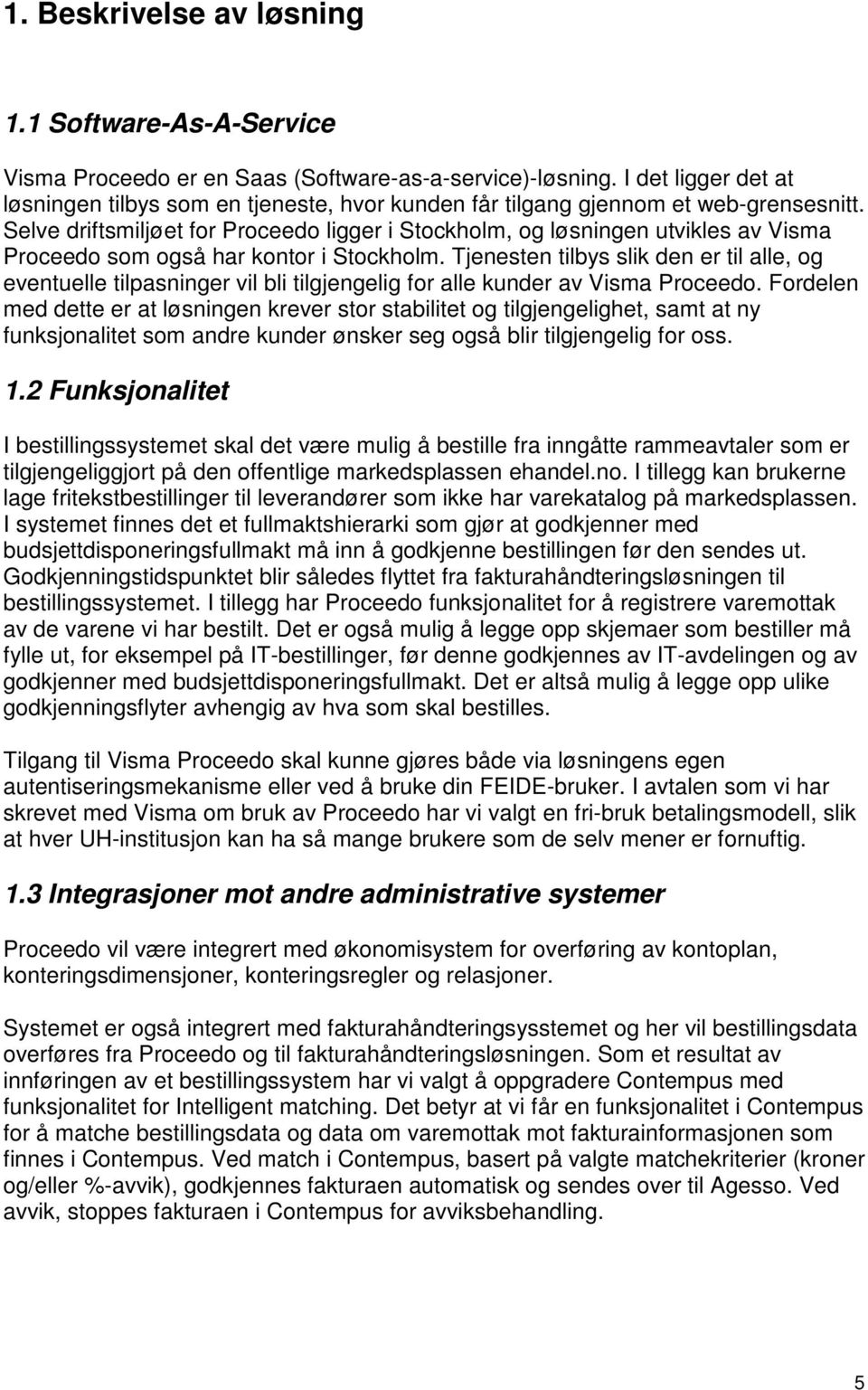 Selve driftsmiljøet for Proceedo ligger i Stockholm, og løsningen utvikles av Visma Proceedo som også har kontor i Stockholm.