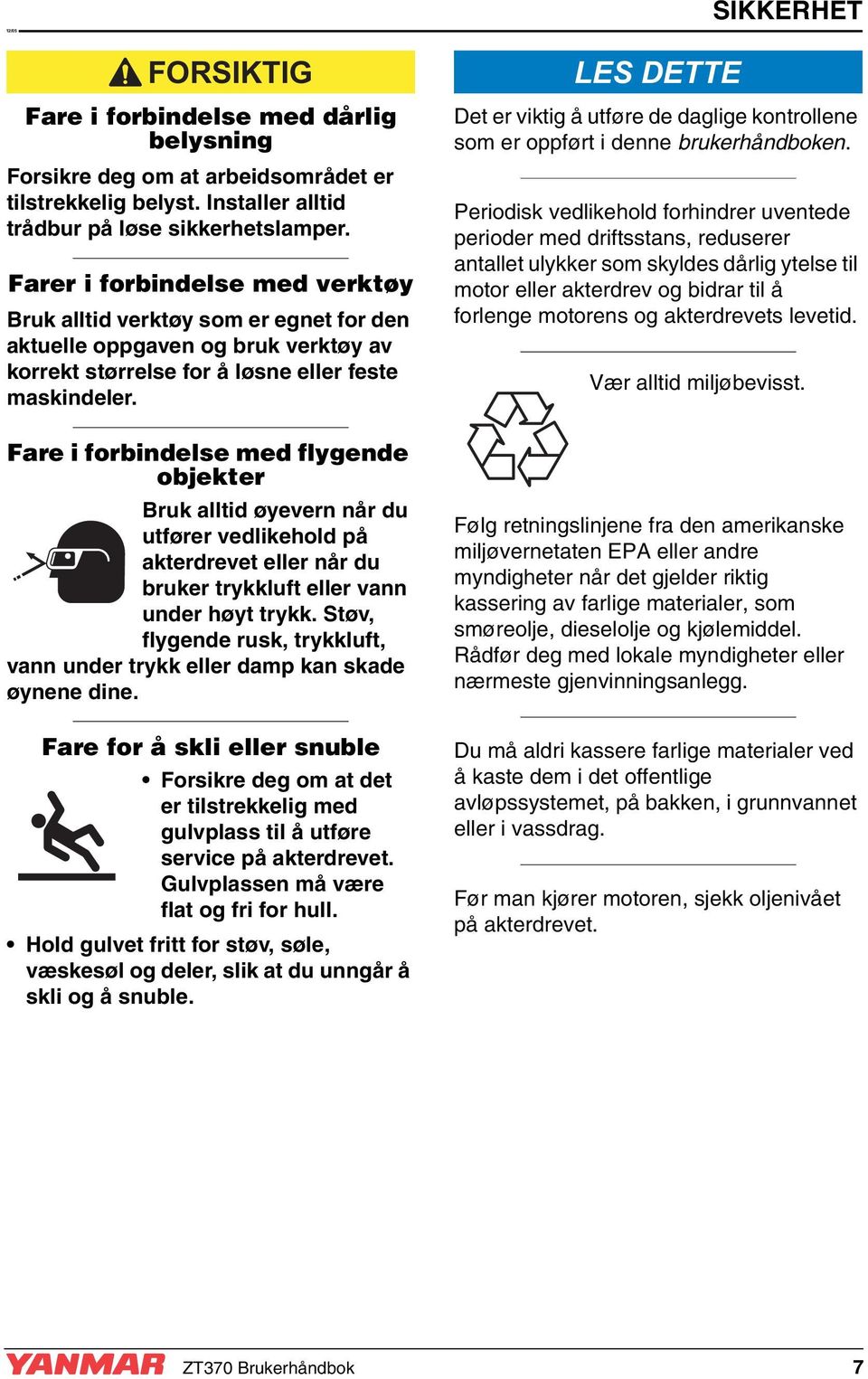 Fare i forbindelse med flygende objekter Bruk alltid øyevern når du utfører vedlikehold på akterdrevet eller når du bruker trykkluft eller vann under høyt trykk.