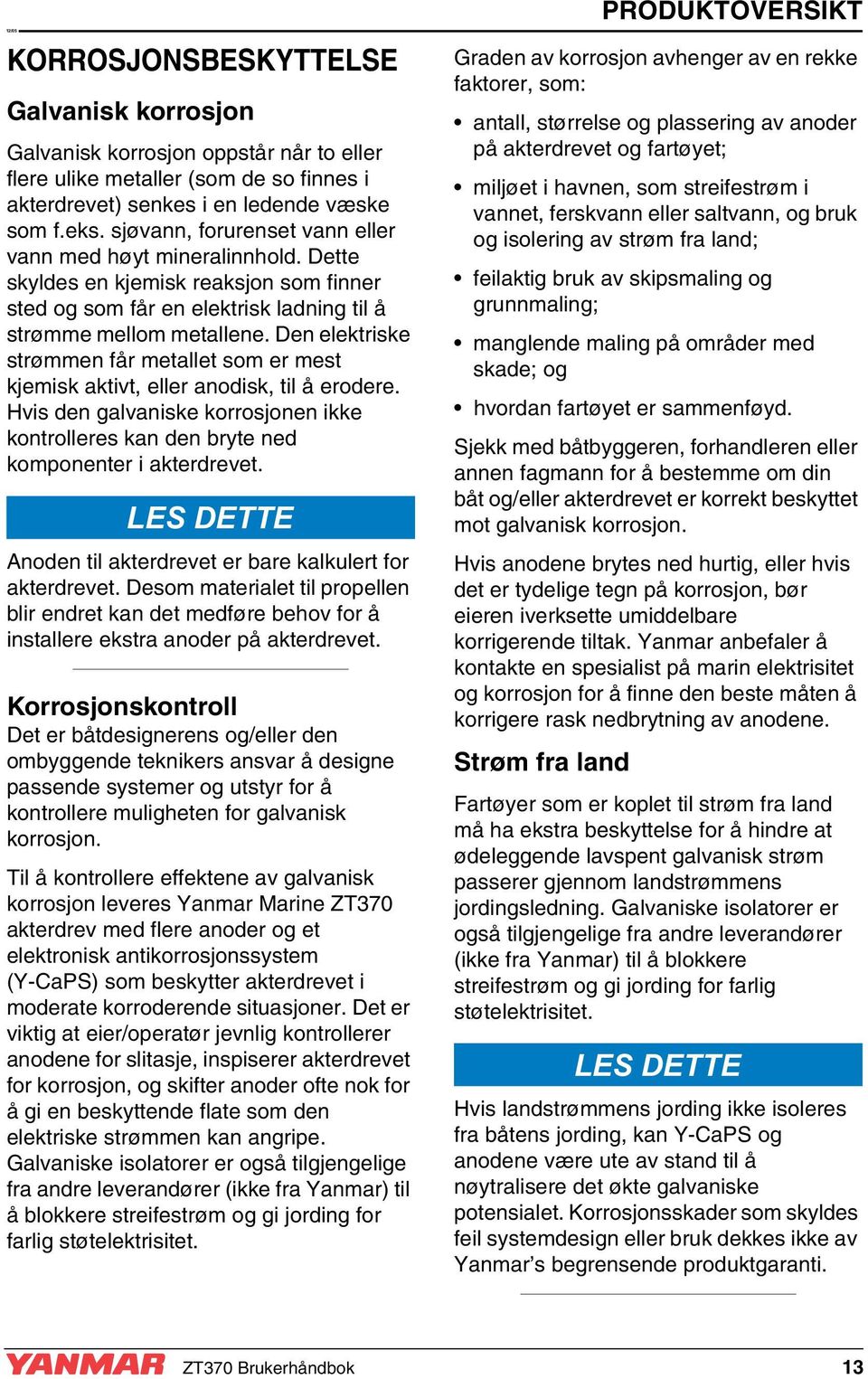 Den elektriske strømmen får metallet som er mest kjemisk aktivt, eller anodisk, til å erodere. Hvis den galvaniske korrosjonen ikke kontrolleres kan den bryte ned komponenter i akterdrevet.