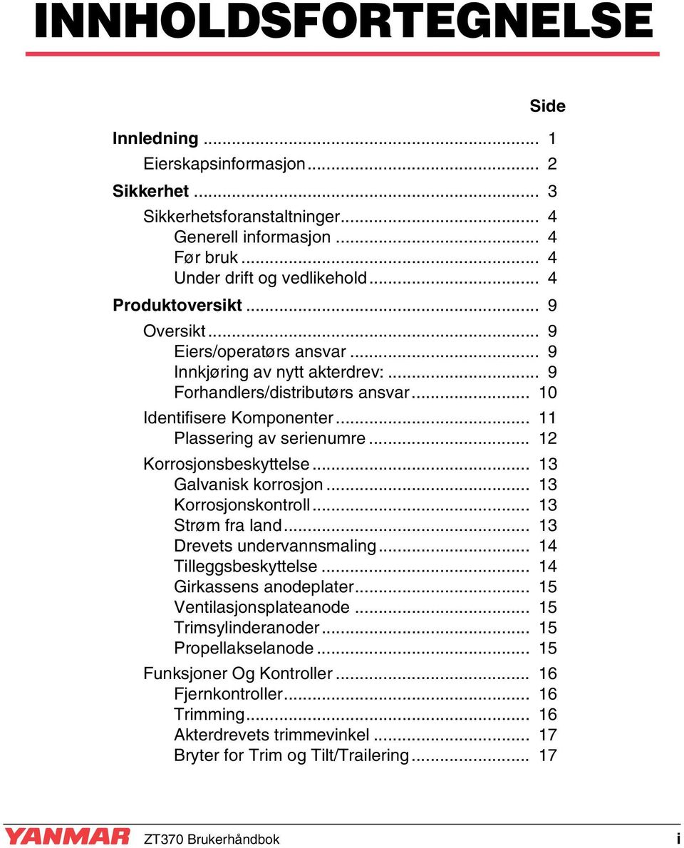 .. 12 Korrosjonsbeskyttelse... 13 Galvanisk korrosjon... 13 Korrosjonskontroll... 13 Strøm fra land... 13 Drevets undervannsmaling... 14 Tilleggsbeskyttelse... 14 Girkassens anodeplater.