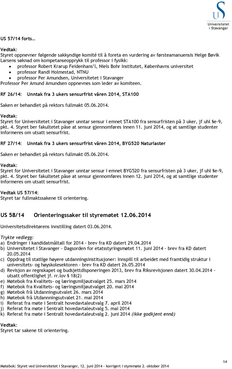 av komiteen. RF 26/14: Unntak fra 3 ukers sensurfrist våren 2014, STA100 Saken er behandlet på rektors fullmakt 05.06.2014. Styret for Universitetet i Stavanger unntar sensur i emnet STA100 fra sensurfristen på 3 uker, jf uhl e-9, pkt.