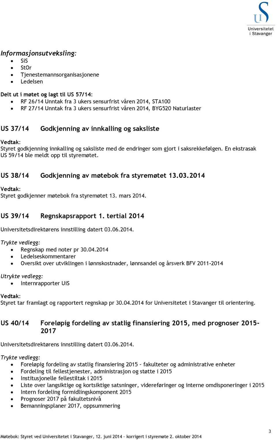 En ekstrasak US 59/14 ble meldt opp til styremøtet. US 38/14 Godkjenning av møtebok fra styremøtet 13.03.2014 Styret godkjenner møtebok fra styremøtet 13. mars 2014. US 39/14 Regnskapsrapport 1.