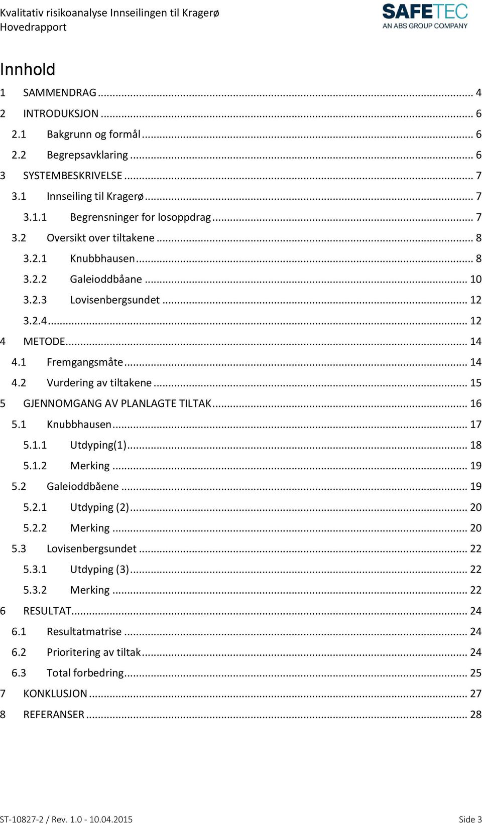 .. 16 5.1 Knubbhausen... 17 5.1.1 Utdyping(1)... 18 5.1.2 Merking... 19 5.2 Galeioddbåene... 19 5.2.1 Utdyping (2)... 20 5.2.2 Merking... 20 5.3 Lovisenbergsundet... 22 5.3.1 Utdyping (3)... 22 5.3.2 Merking... 22 6 RESULTAT.