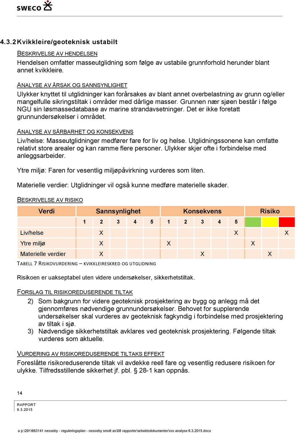 Grunnen nær sjøen består i følge NGU sin løsmassedatabase av marine strandavsetninger. Det er ikke foretatt grunnundersøkelser i området.