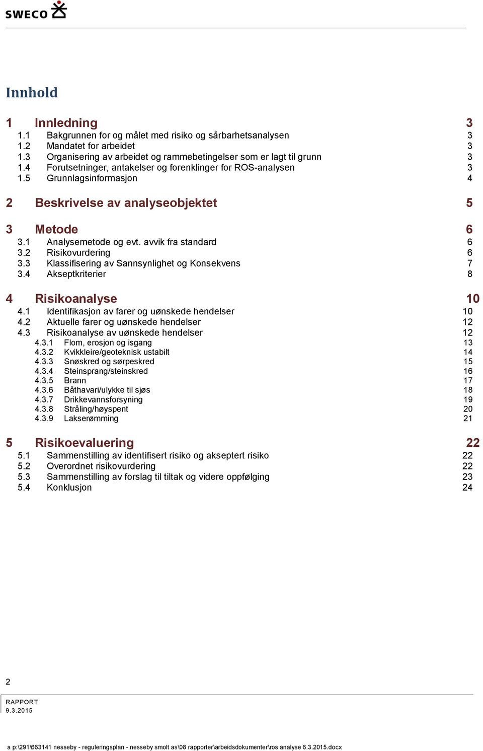 2 Risikovurdering 6 3.3 Klassifisering av Sannsynlighet og Konsekvens 7 3.4 Akseptkriterier 8 4 Risikoanalyse 10 4.1 Identifikasjon av farer og uønskede hendelser 10 4.