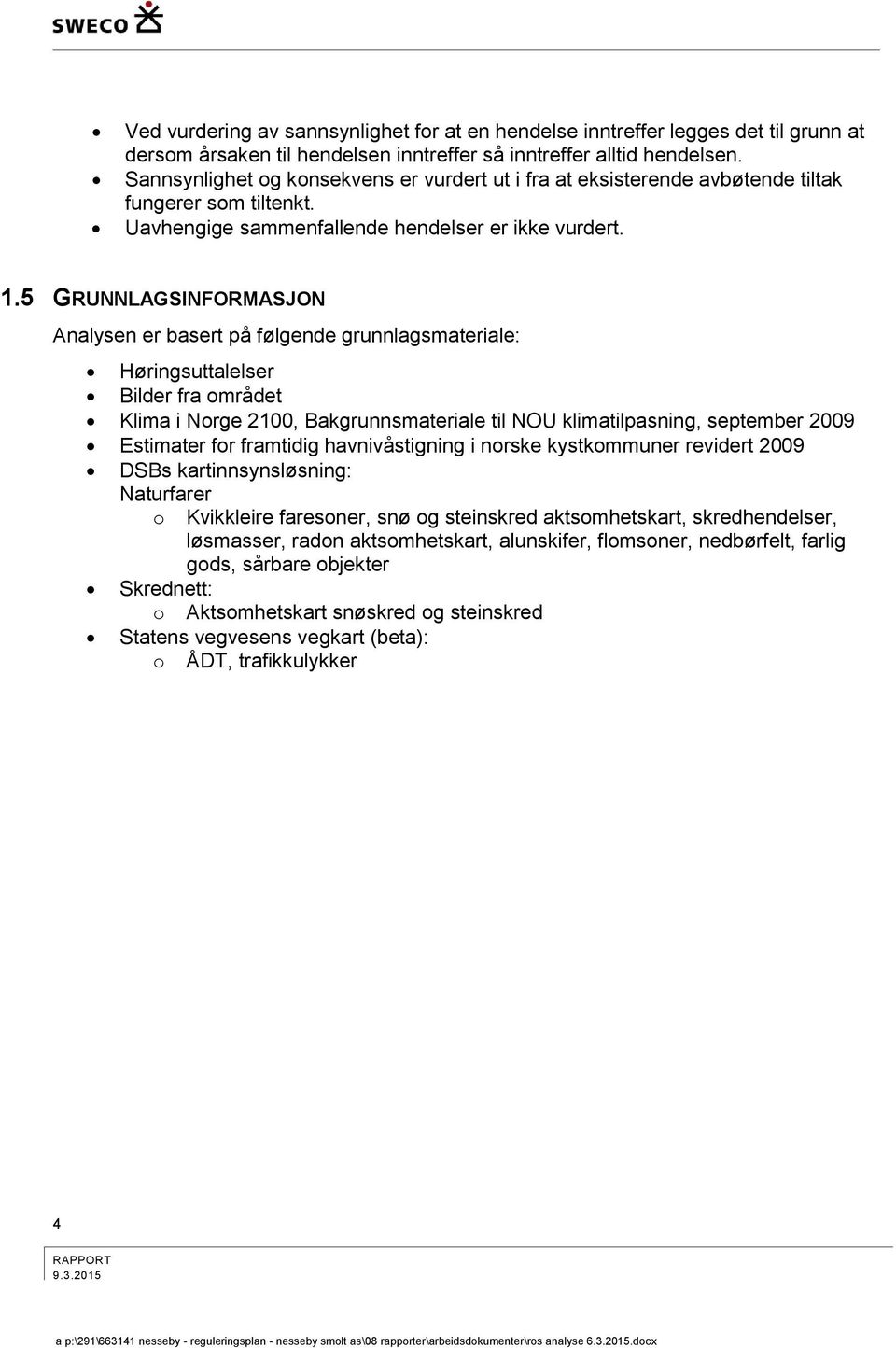 5 GRUNNLAGSINFORMASJON Analysen er basert på følgende grunnlagsmateriale: Høringsuttalelser Bilder fra området Klima i Norge 2100, Bakgrunnsmateriale til NOU klimatilpasning, september 2009 Estimater