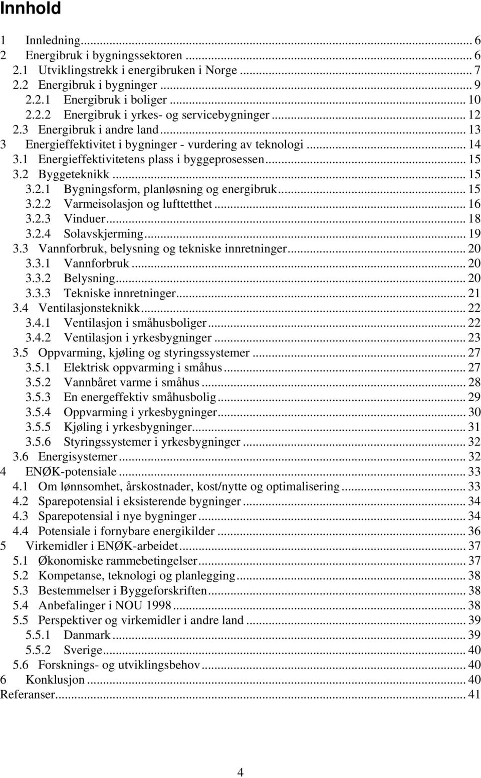 .. 15 3.2.2 Varmeisolasjon og lufttetthet... 16 3.2.3 Vinduer... 18 3.2.4 Solavskjerming... 19 3.3 Vannforbruk, belysning og tekniske innretninger... 20 3.3.1 Vannforbruk... 20 3.3.2 Belysning... 20 3.3.3 Tekniske innretninger.