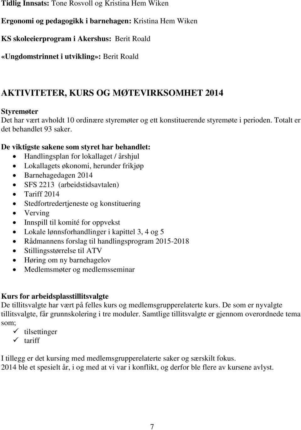 De viktigste sakene som styret har behandlet: Handlingsplan for lokallaget / årshjul Lokallagets økonomi, herunder frikjøp Barnehagedagen 2014 SFS 2213 (arbeidstidsavtalen) Tariff 2014