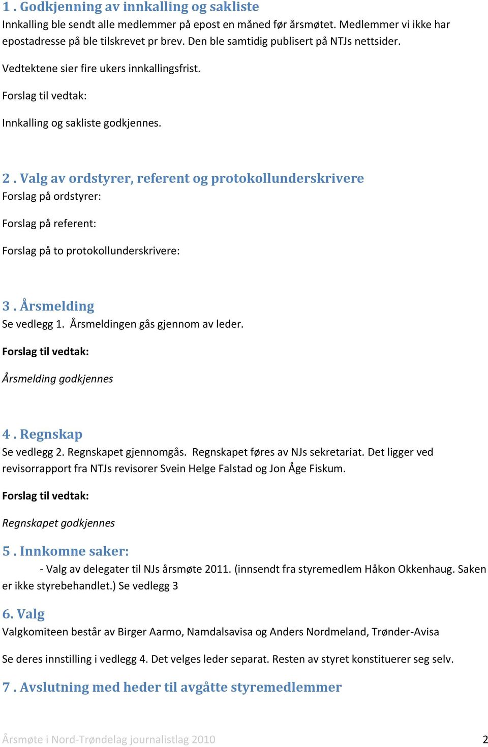 Valg av ordstyrer, referent og protokollunderskrivere Forslag på ordstyrer: Forslag på referent: Forslag på to protokollunderskrivere: 3. Årsmelding Se vedlegg 1. Årsmeldingen gås gjennom av leder.