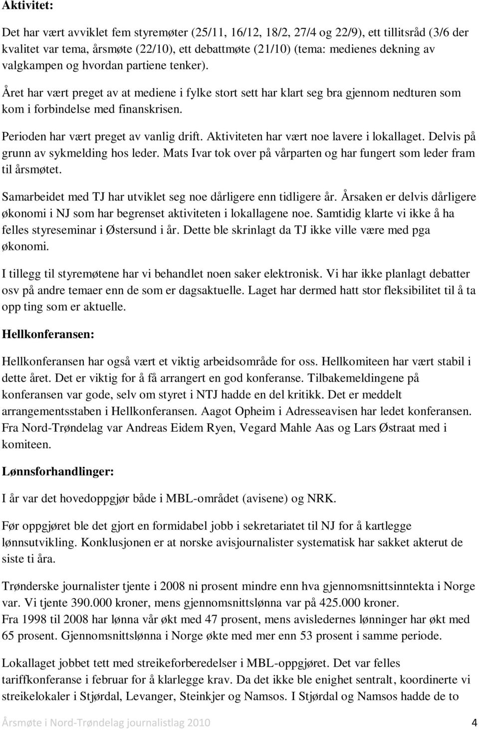 Perioden har vært preget av vanlig drift. Aktiviteten har vært noe lavere i lokallaget. Delvis på grunn av sykmelding hos leder.