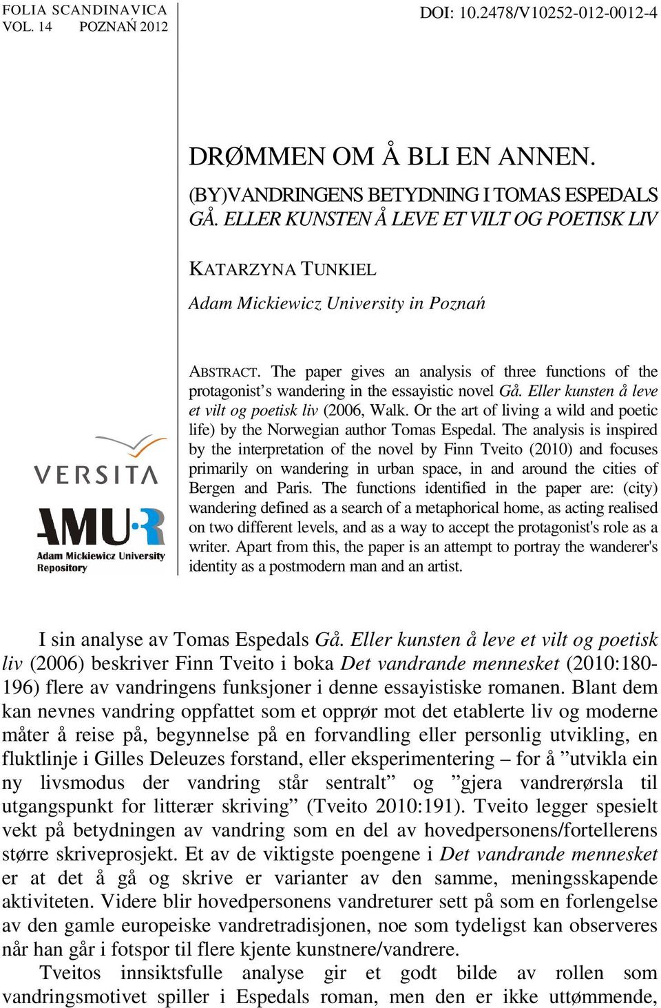 The paper gives an analysis of three functions of the protagonist s wandering in the essayistic novel Gå. Eller kunsten å leve et vilt og poetisk liv (2006, Walk.