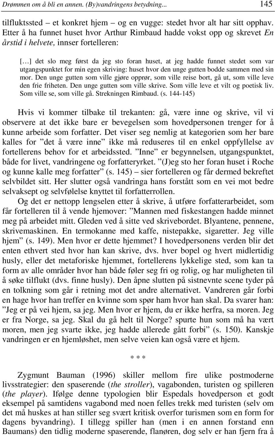 utgangspunktet for min egen skriving: huset hvor den unge gutten bodde sammen med sin mor. Den unge gutten som ville gjøre opprør, som ville reise bort, gå ut, som ville leve den frie friheten.