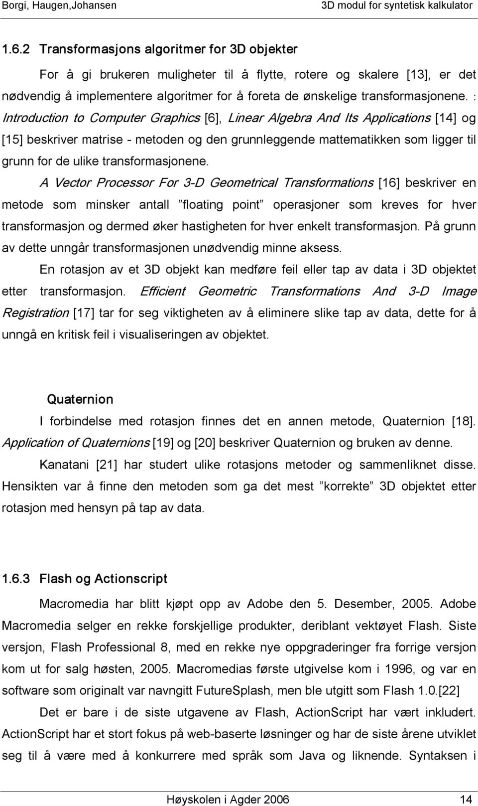 : Introduction to Computer Graphics [6], Linear Algebra And Its Applications [14] og [15] beskriver matrise metoden og den grunnleggende mattematikken som ligger til grunn for de ulike  A Vector