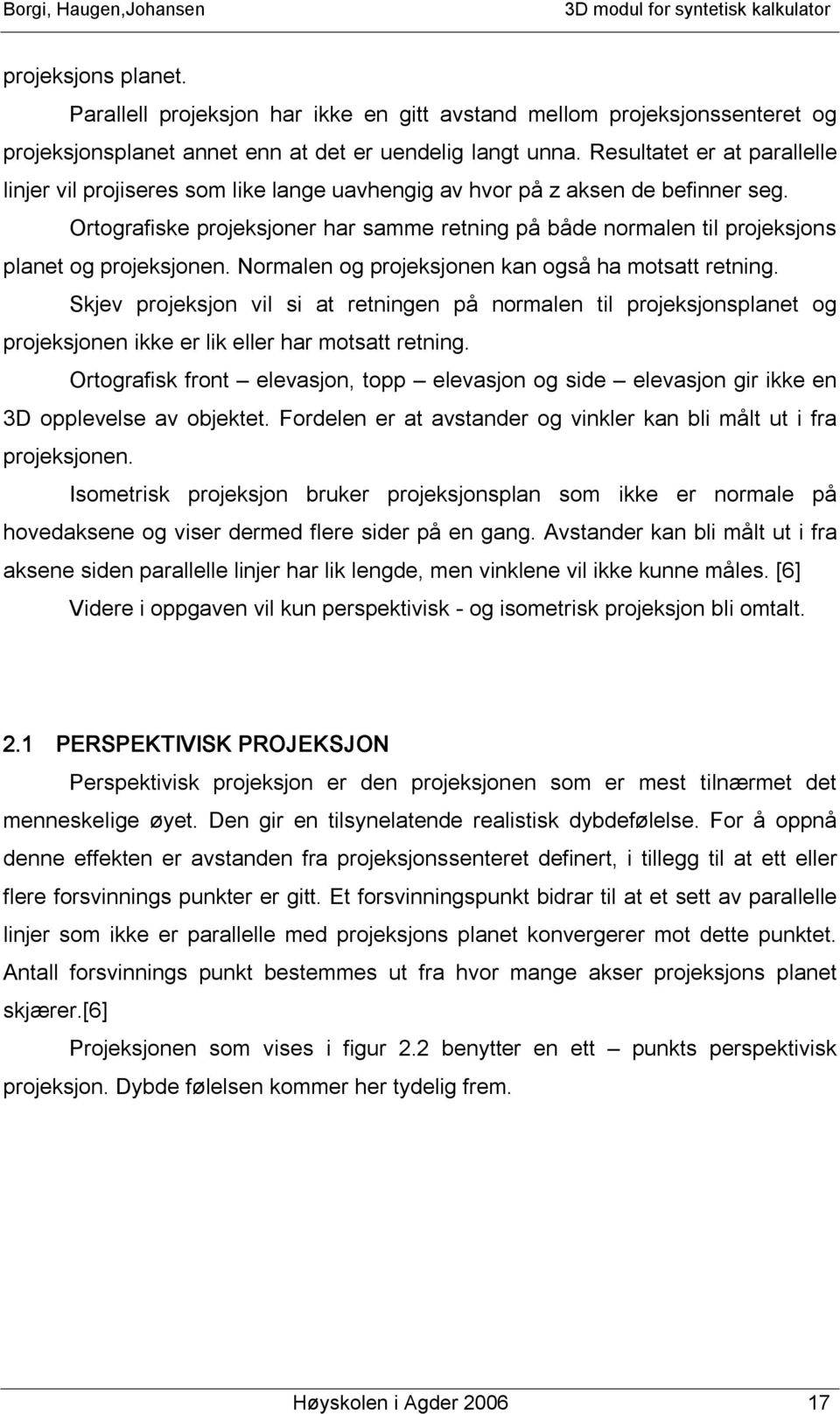 Ortografiske projeksjoner har samme retning på både normalen til projeksjons planet og projeksjonen. Normalen og projeksjonen kan også ha motsatt retning.