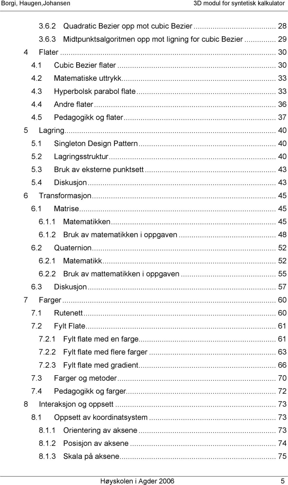 .. 43 5.4 Diskusjon... 43 6 Transformasjon... 45 6.1 Matrise... 45 6.1.1 Matematikken... 45 6.1.2 Bruk av matematikken i oppgaven... 48 6.2 Quaternion... 52 6.2.1 Matematikk... 52 6.2.2 Bruk av mattematikken i oppgaven.