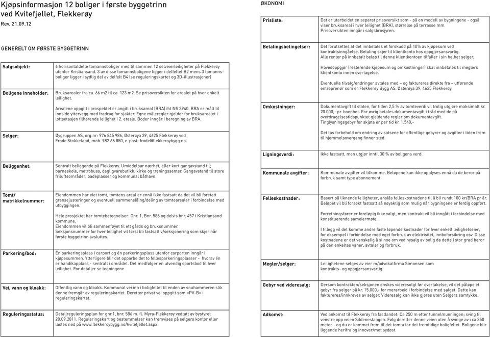 Prisoversikten inngår i salgsbrosjyren. GENERELT OM FØRSTE BYGGETRINN Betalingsbetingelser: Det forutsettes at det innbetales et forskudd på 10% av kjøpesum ved kontraktsinngåelse.