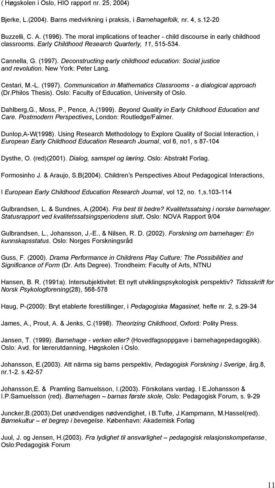 Deconstructing early childhood education: Social justice and revolution. New York: Peter Lang. Cestari, M.-L. (1997). Communication in Mathematics Classrooms - a dialogical approach (Dr.