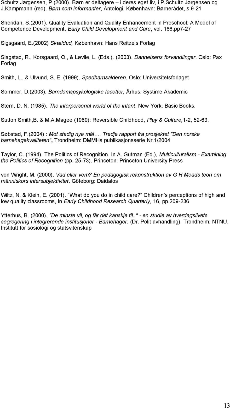 (2002) Skældud, København: Hans Reitzels Forlag Slagstad, R., Korsgaard, O., & Løvlie, L. (Eds.). (2003). Dannelsens forvandlinger. Oslo: Pax Forlag Smith, L., & Ulvund, S. E. (1999).