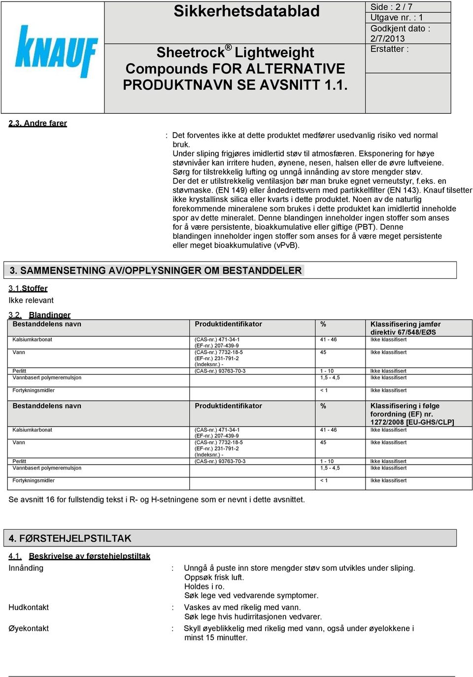 Der det er utilstrekkelig ventilasjon bør man bruke egnet verneutstyr, f.eks. en støvmaske. (EN 149) eller åndedrettsvern med partikkelfilter (EN 143).