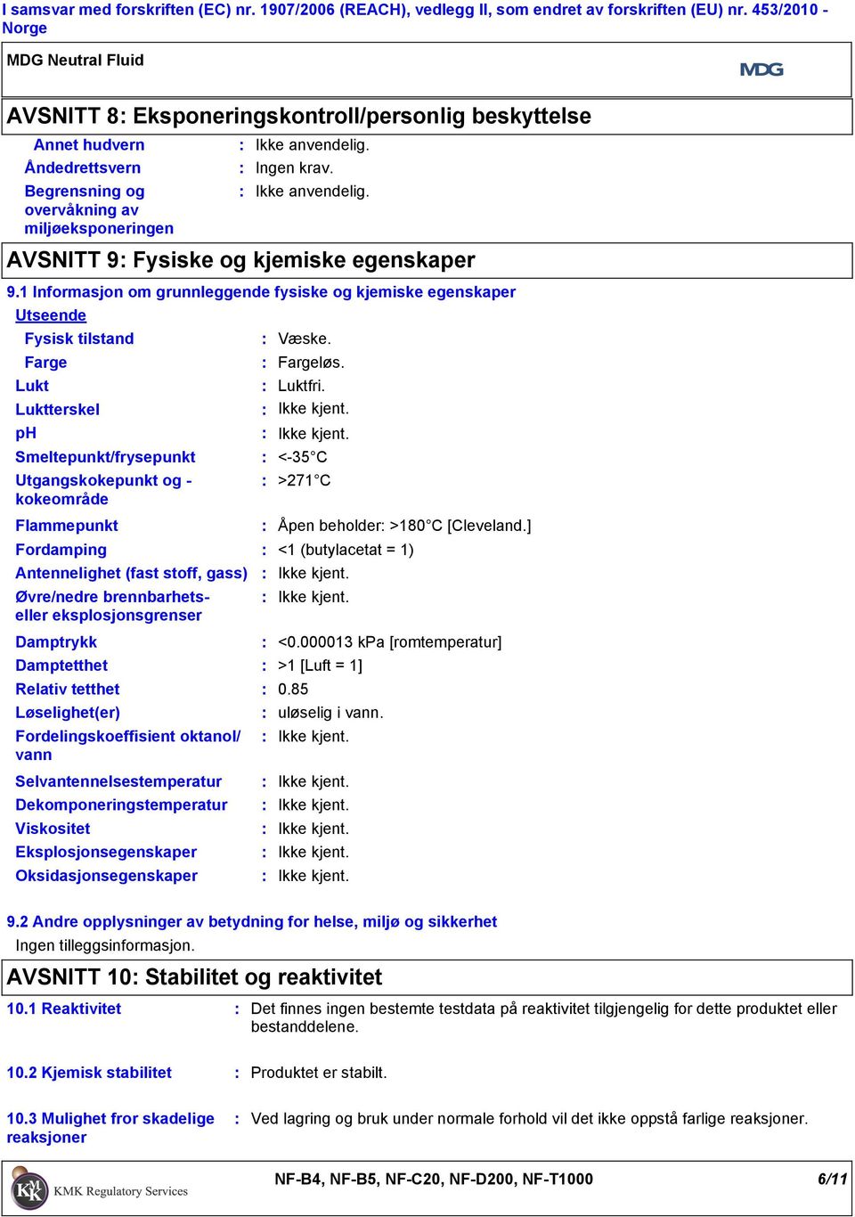 Utgangskokepunkt og kokeområde Flammepunkt Ingen krav. AVSNITT 9 Fysiske og kjemiske egenskaper 9.1 Informasjon om grunnleggende fysiske og kjemiske egenskaper Utseende Luktterskel Væske. Fargeløs.