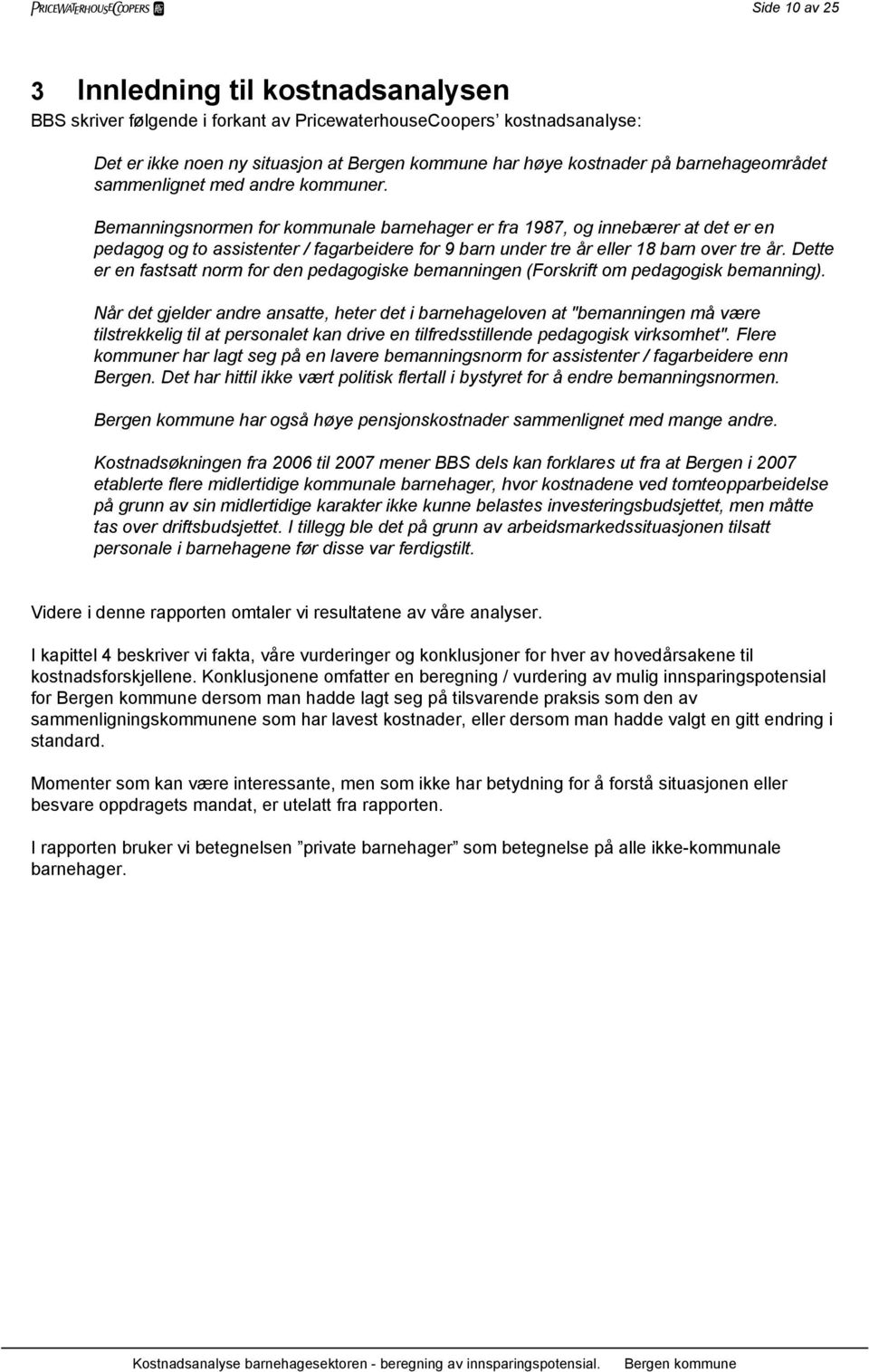 Bemanningsnormen for kommunale barnehager er fra 1987, og innebærer at det er en pedagog og to assistenter / fagarbeidere for 9 barn under tre år eller 18 barn over tre år.