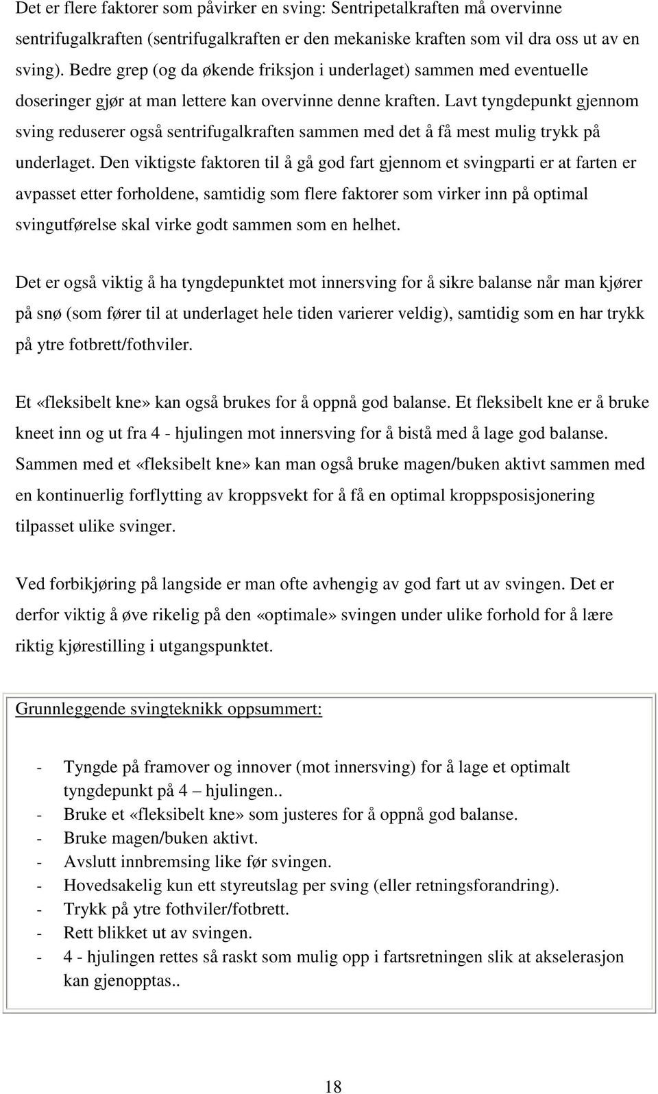 Lavt tyngdepunkt gjennom sving reduserer også sentrifugalkraften sammen med det å få mest mulig trykk på underlaget.