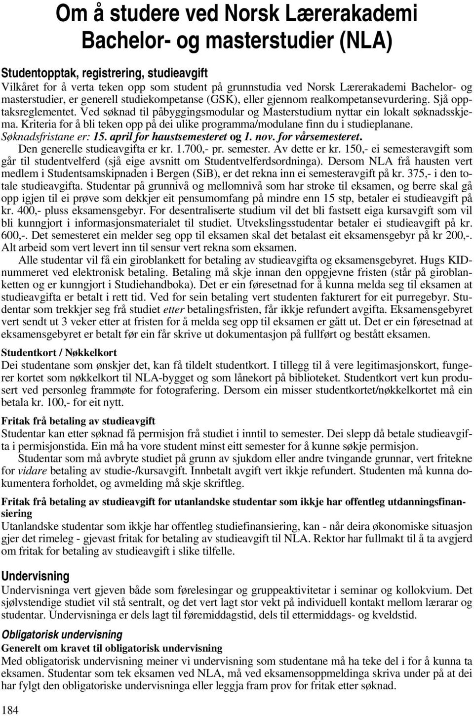 Ved søknad til påbyggingsmodular og Masterstudium nyttar ein lokalt søknadsskjema. Kriteria for å bli teken opp på dei ulike programma/modulane finn du i studieplanane. Søknadsfristane er: 15.