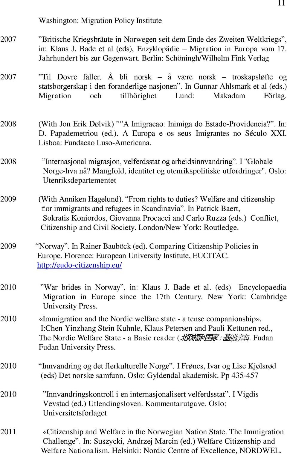 In Gunnar Ahlsmark et al (eds.) Migration och tillhörighet Lund: Makadam Förlag. 2008 (With Jon Erik Dølvik) A Imigracao: Inimiga do Estado-Providencia?. In: D. Papademetriou (ed.). A Europa e os seus Imigrantes no Século XXI.