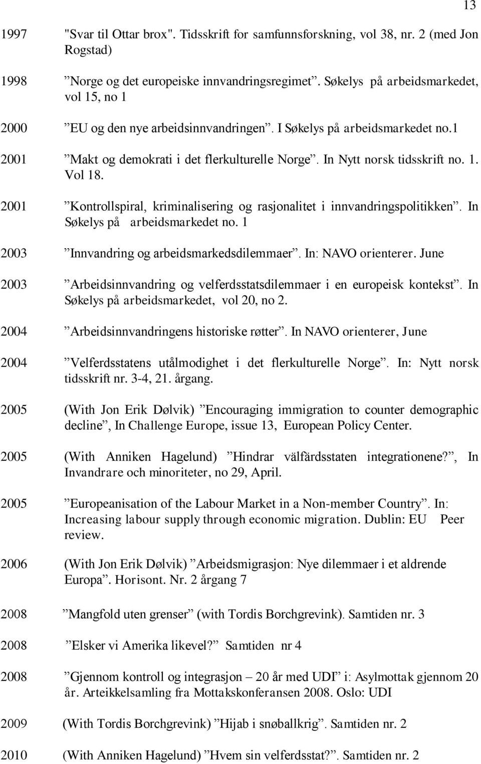 2001 Kontrollspiral, kriminalisering og rasjonalitet i innvandringspolitikken. In Søkelys på arbeidsmarkedet no. 1 2003 Innvandring og arbeidsmarkedsdilemmaer. In: NAVO orienterer.
