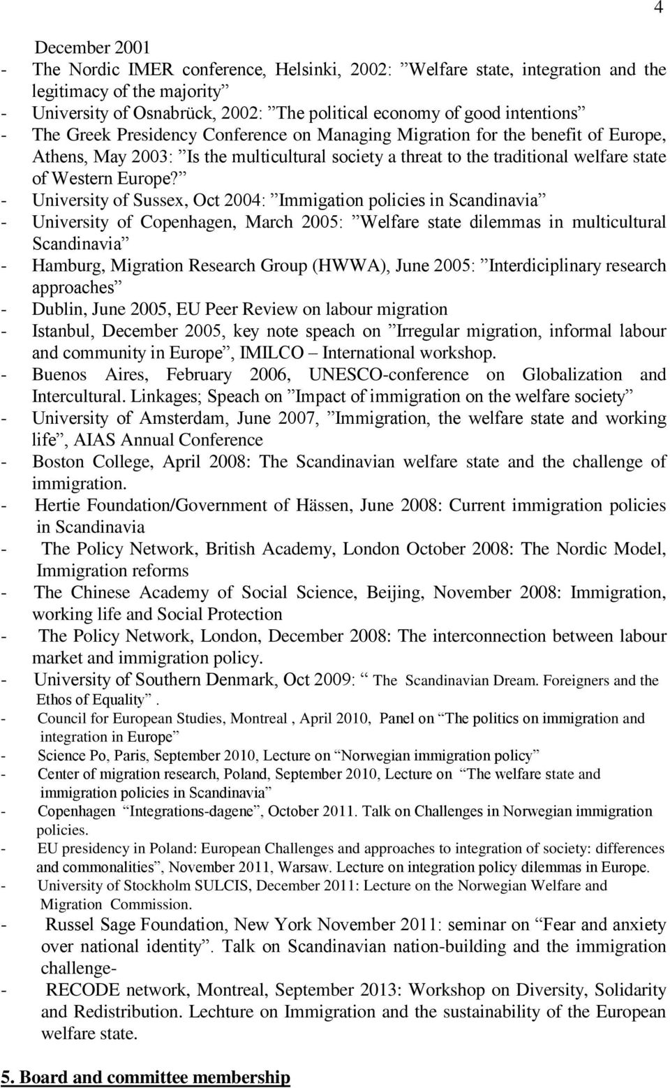 - University of Sussex, Oct 2004: Immigation policies in Scandinavia - University of Copenhagen, March 2005: Welfare state dilemmas in multicultural Scandinavia - Hamburg, Migration Research Group