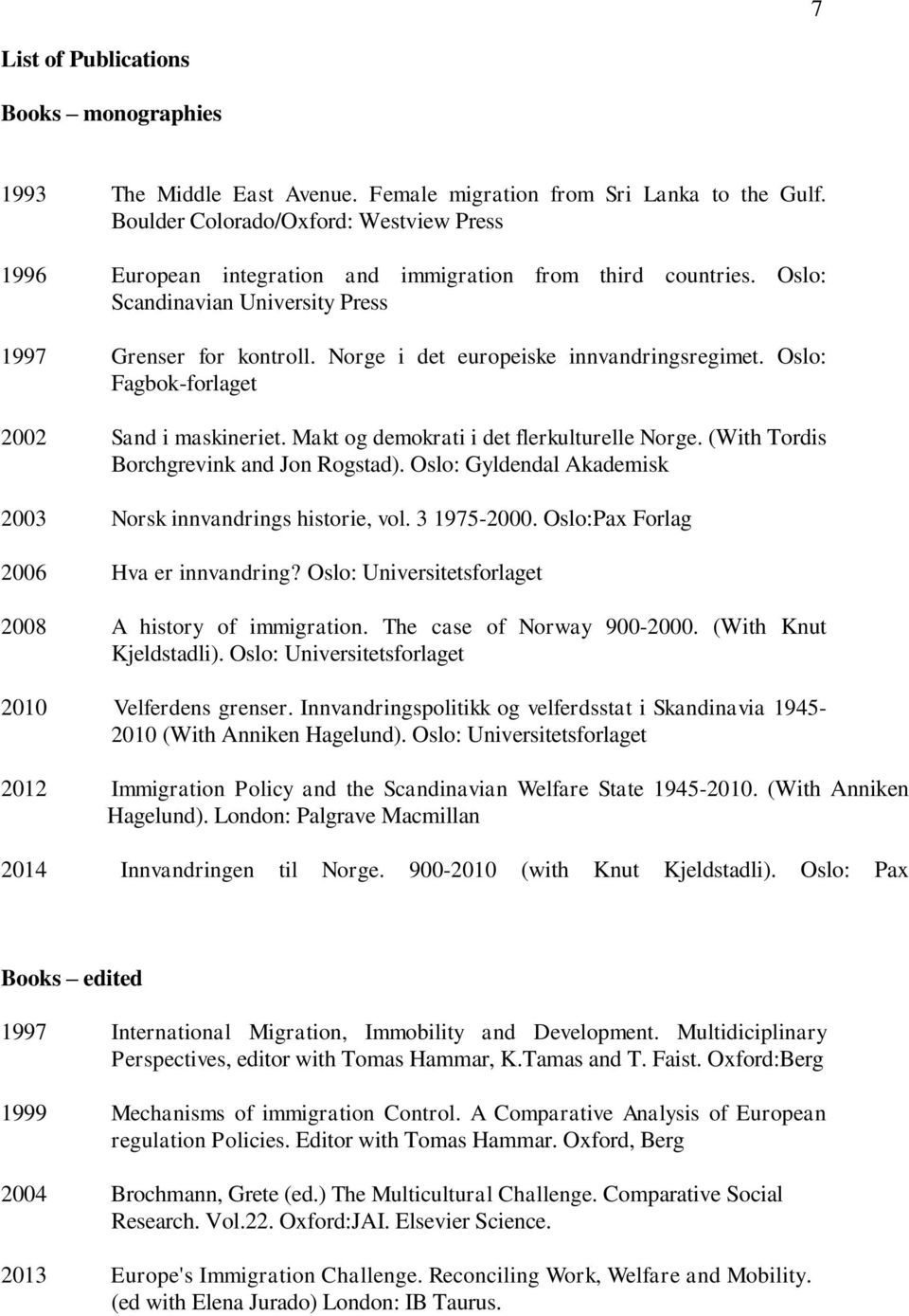 Norge i det europeiske innvandringsregimet. Oslo: Fagbok-forlaget 2002 Sand i maskineriet. Makt og demokrati i det flerkulturelle Norge. (With Tordis Borchgrevink and Jon Rogstad).