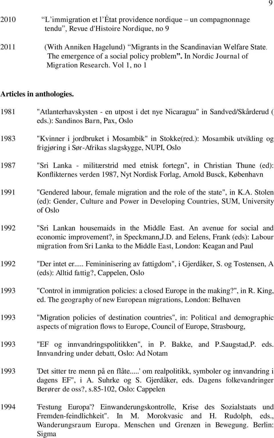 1981 "Atlanterhavskysten - en utpost i det nye Nicaragua" in Sandved/Skårderud ( eds.): Sandinos Barn, Pax, Oslo 1983 "Kvinner i jordbruket i Mosambik" in Stokke(red.