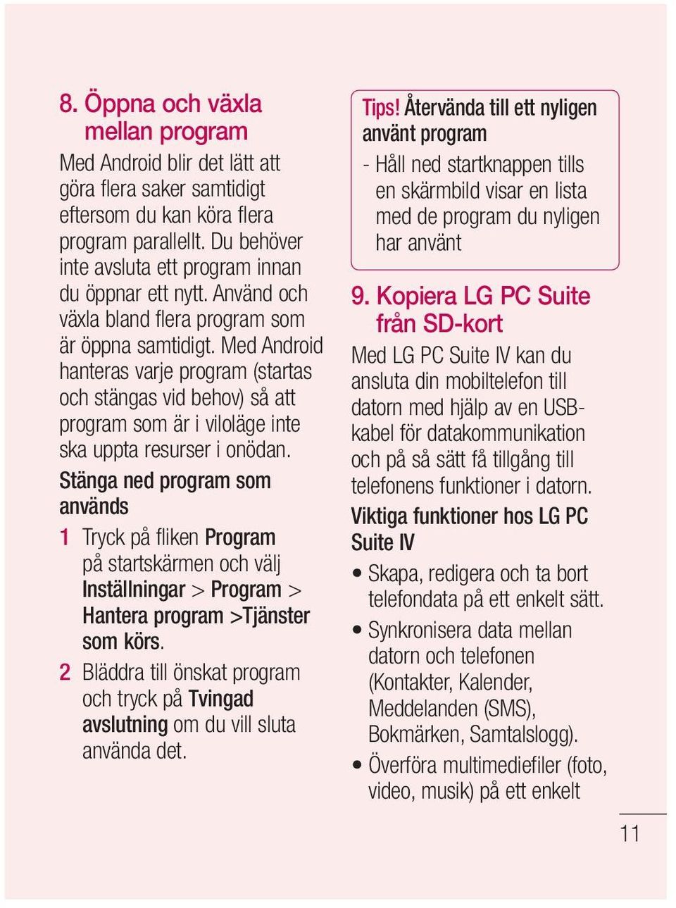 Stänga ned program som används 1 Tryck på fliken Program på startskärmen och välj Inställningar > Program > Hantera program >Tjänster som körs.