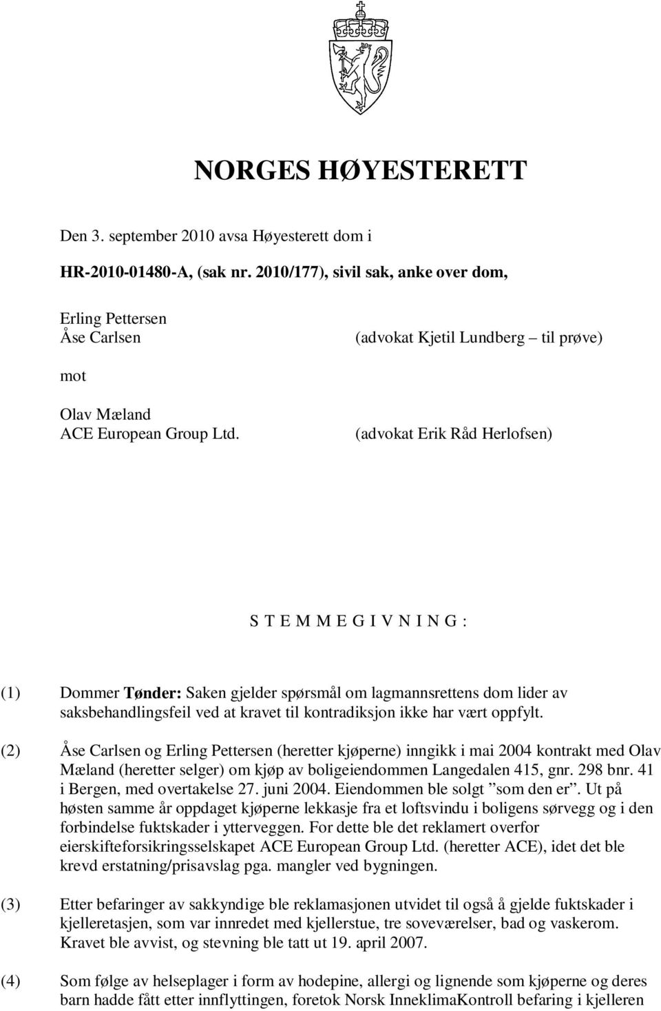 (advokat Erik Råd Herlofsen) S T E M M E G I V N I N G : (1) Dommer Tønder: Saken gjelder spørsmål om lagmannsrettens dom lider av saksbehandlingsfeil ved at kravet til kontradiksjon ikke har vært