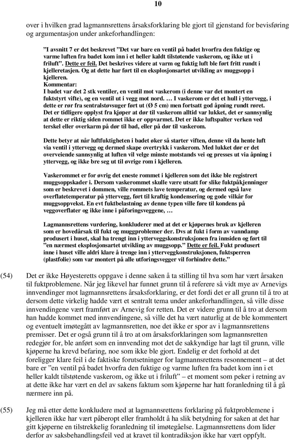 Det beskrives videre at varm og fuktig luft ble ført fritt rundt i kjelleretasjen. Og at dette har ført til en eksplosjonsartet utvikling av muggsopp i kjelleren.