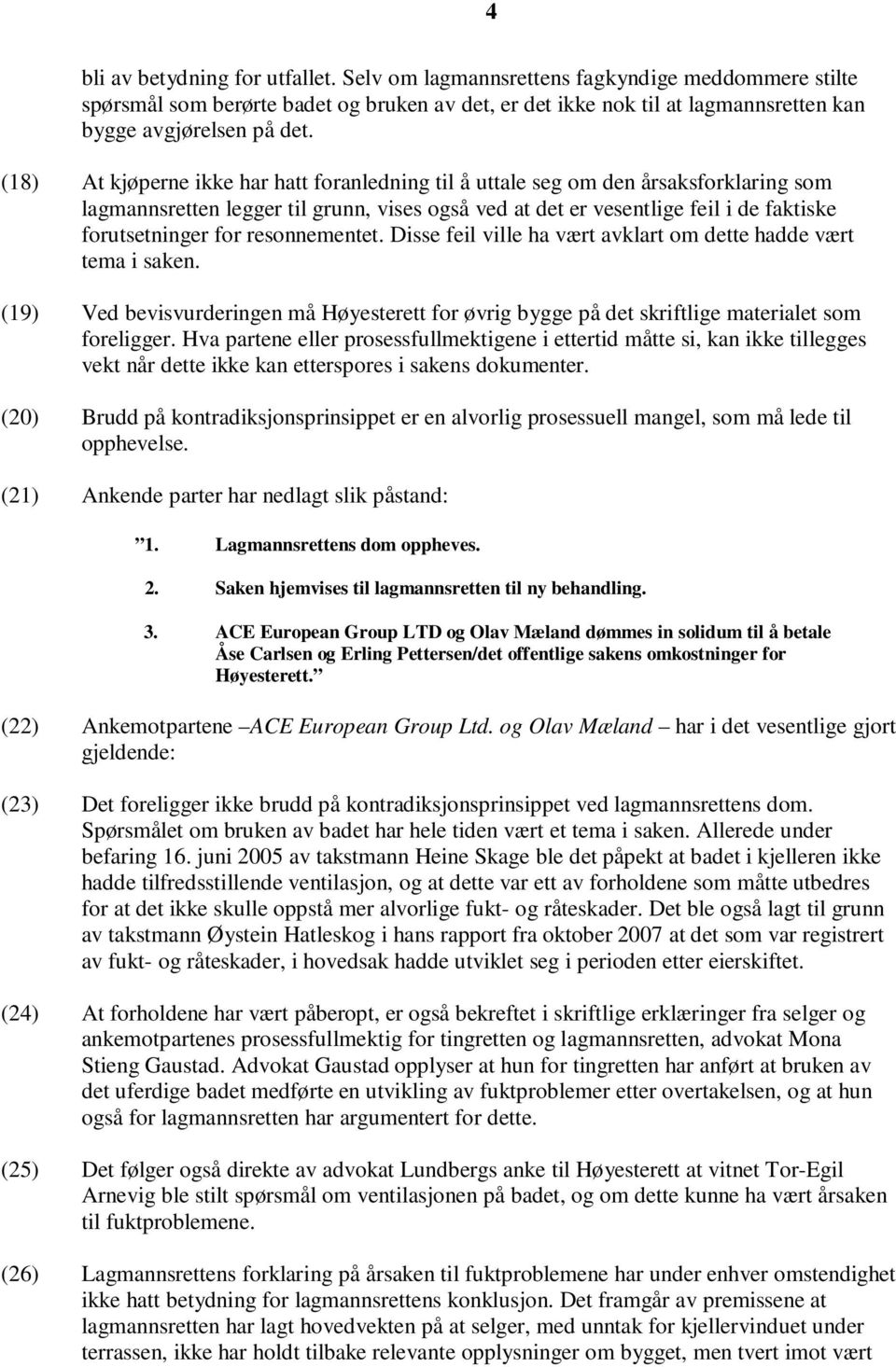 resonnementet. Disse feil ville ha vært avklart om dette hadde vært tema i saken. (19) Ved bevisvurderingen må Høyesterett for øvrig bygge på det skriftlige materialet som foreligger.