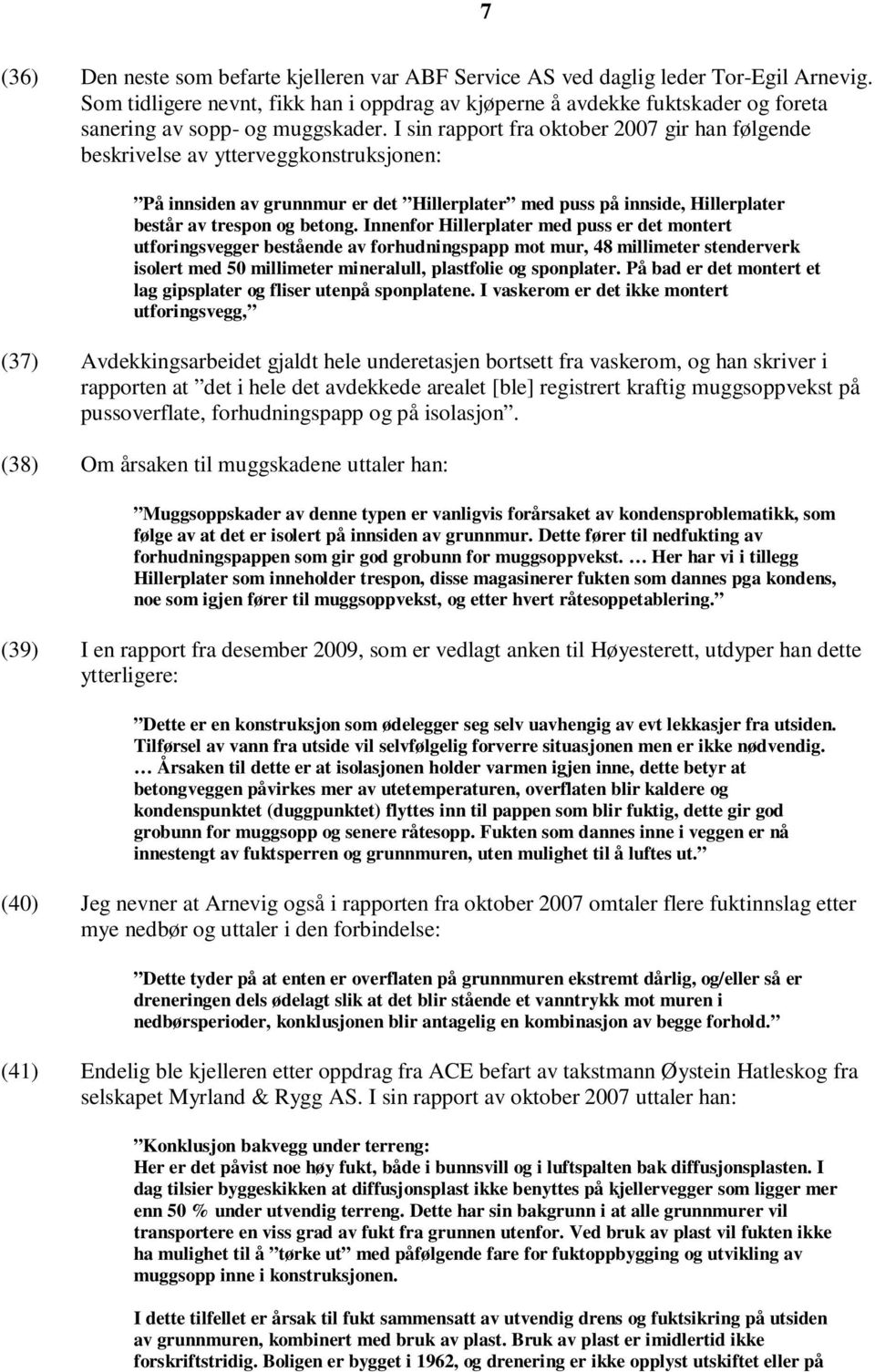 I sin rapport fra oktober 2007 gir han følgende beskrivelse av ytterveggkonstruksjonen: På innsiden av grunnmur er det Hillerplater med puss på innside, Hillerplater består av trespon og betong.