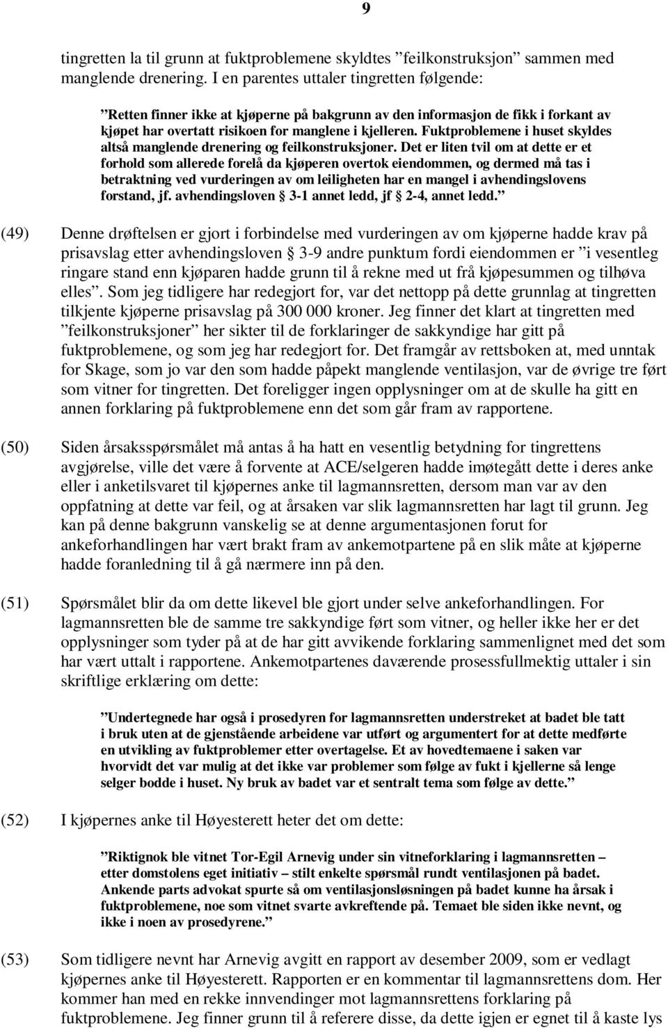 Fuktproblemene i huset skyldes altså manglende drenering og feilkonstruksjoner.