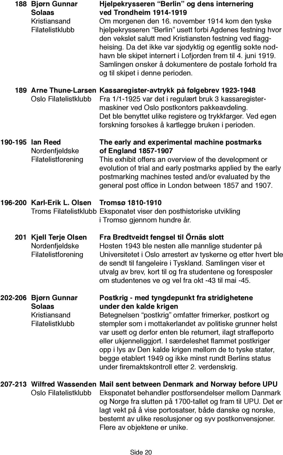 Da det ikke var sjødyktig og egentlig søkte nødhavn ble skipet internert i Lofjorden frem til 4. juni 1919. Samlingen ønsker å dokumentere de postale forhold fra og til skipet i denne perioden.