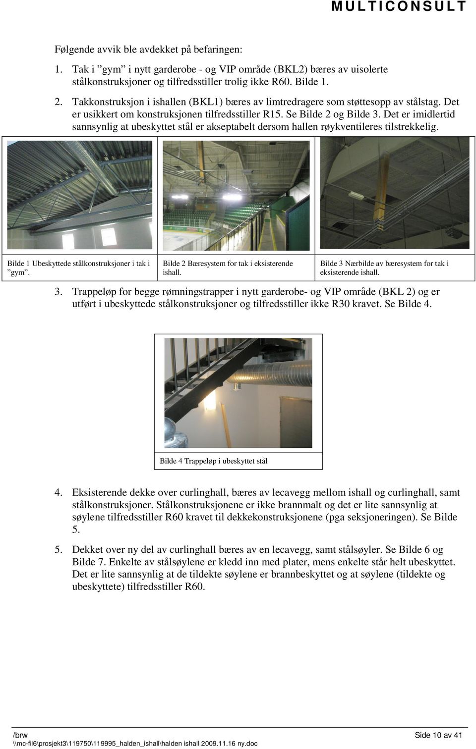 Det er imidlertid sannsynlig at ubeskyttet stål er akseptabelt dersom hallen røykventileres tilstrekkelig. Bilde 1 Ubeskyttede stålkonstruksjoner i tak i gym.